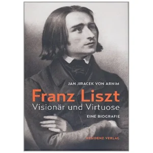 Jan Jiracek von Arnim: Franz Liszt – Visionär und Virtuose