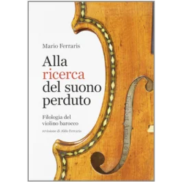Ferraris, M. – Alla ricerca dl suono perduto, filologia del violino barocco